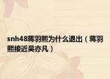 snh48蒋羽熙为什么退出（蒋羽熙接近吴亦凡）