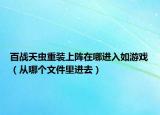 百战天虫重装上阵在哪进入如游戏（从哪个文件里进去）