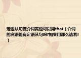 定语从句做介词宾语可以用that（介词的宾语能有定语从句吗?如果用那么请看!）