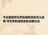 今日更新华为手机定时关机怎么设置 华为手机定时关机设置方法