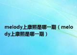 melody上康熙是哪一期（melody上康熙是哪一期）