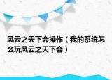 风云之天下会操作（我的系统怎么玩风云之天下会）
