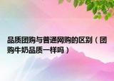 品质团购与普通网购的区别（团购牛奶品质一样吗）