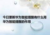 今日更新华为智能提醒有什么用 华为智能提醒的作用