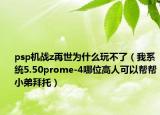 psp机战z再世为什么玩不了（我系统5.50prome-4哪位高人可以帮帮小弟拜托）