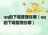qq的下载管理在哪（qq的下载管理在哪）