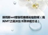 鎴戝彨mt娌愪笣姗欏崱璇勬祴（我叫MT之刷沐丝卡牌详细方法）