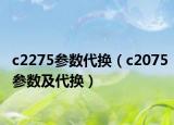 c2275参数代换（c2075参数及代换）