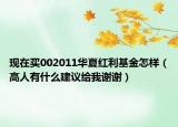 现在买002011华夏红利基金怎样（高人有什么建议给我谢谢）
