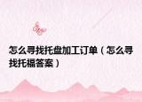 怎么寻找托盘加工订单（怎么寻找托福答案）
