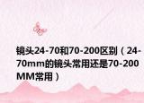 镜头24-70和70-200区别（24-70mm的镜头常用还是70-200MM常用）