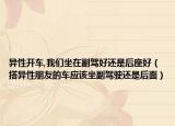 异性开车,我们坐在副驾好还是后座好（搭异性朋友的车应该坐副驾驶还是后面）