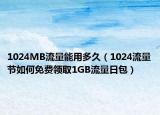 1024MB流量能用多久（1024流量节如何免费领取1GB流量日包）