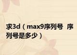 求3d（max9序列号  序列号是多少）