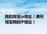 我的淘宝ip地址（请问淘宝网的IP地址）