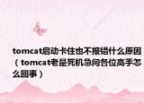 tomcat启动卡住也不报错什么原因（tomcat老是死机急问各位高手怎么回事）