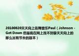 20100820天天向上街舞音乐Paul（Johnson - Get Down 但是我在网上找不到像天天向上的那么富有节奏的版本）