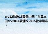 crv12款改15款前中网（东风本田crv2011款能改2015款中网吗）