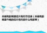 央视电影频道佳片有约节目表（央视电影频道今晚的佳片有约放什么电影啊）