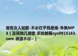 谁有女人如歌-不必在乎我是谁-朱枫MP3（及其他几首歌 求发邮箱cyx0915163.com 感激不尽~）