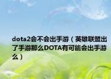 dota2会不会出手游（英雄联盟出了手游那么DOTA有可能会出手游么）
