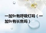 一加9r有呼吸灯吗（一加9r有长焦吗）