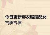 今日更新穿衣服搭配女气质气质
