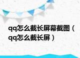 qq怎么截长屏幕截图（qq怎么截长屏）