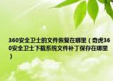 360安全卫士的文件恢复在哪里（奇虎360安全卫士下载系统文件补丁保存在哪里）