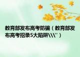 教育部发布高考防骗（教育部发布高考招录5大陷阱\