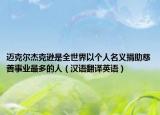 迈克尔杰克逊是全世界以个人名义捐助慈善事业最多的人（汉语翻译英语）