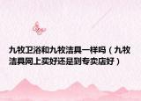 九牧卫浴和九牧洁具一样吗（九牧洁具网上买好还是到专卖店好）