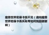 魔兽世界密保卡找不见（请问魔兽世界密保卡丢失帐号如何找回谢谢啊）