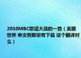 2010MBC歌谣大战的一首（美丽世界 申文熙那里有下载 这个翻译对么）