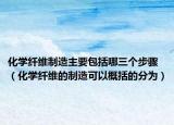 化学纤维制造主要包括哪三个步骤（化学纤维的制造可以概括的分为）