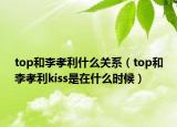 top和李孝利什么关系（top和李孝利kiss是在什么时候）
