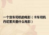 一个货车司机的电影（卡车司机丹尼索夫是什么电影）