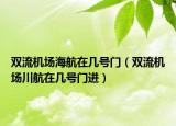 双流机场海航在几号门（双流机场川航在几号门进）