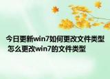 今日更新win7如何更改文件类型 怎么更改win7的文件类型
