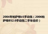 2004年帕萨特b5手动挡（2006帕萨特B52.0手动挡二手车估价）
