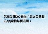 怎样关闭QQ宠物（怎么关闭腾讯qq宠物与腾讯网）