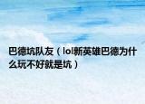 巴德坑队友（lol新英雄巴德为什么玩不好就是坑）