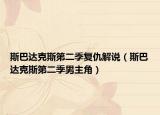 斯巴达克斯第二季复仇解说（斯巴达克斯第二季男主角）