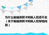 为什么蝙蝠侠阿卡姆疯人院进不去（关于蝙蝠侠阿卡姆疯人院存档问题）