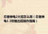 忍者神龟2大招怎么用（忍者神龟1 2攻略出招操作指南）