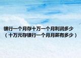 银行一个月存十万一个月利润多少（十万元存银行一个月月薪有多少）