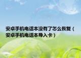 安卓手机电话本没有了怎么恢复（安卓手机电话本导入卡）