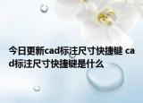 今日更新cad标注尺寸快捷键 cad标注尺寸快捷键是什么