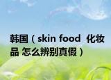 韩国（skin food  化妆品 怎么辨别真假）