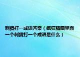 刺猬打一成语答案（疯狂猜图里面一个刺猬打一个成语是什么）